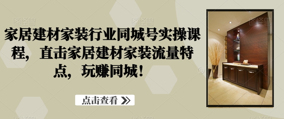 777ffb81042e70c3c8681976ae9f001d.jpeg 家居建材家装行业同城号实操课程,直击家居建材家装流量特点,玩赚同城!