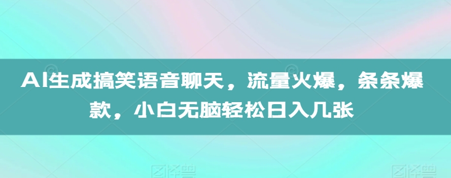 778de225ae33f62366b73ad1330286f6.jpeg AI生成搞笑语音聊天,流量火爆,条条爆款,小白无脑轻松日入几张【揭秘】