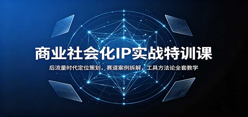 商业社会化IP实战特训课：后流量时代定位策划，赛道案例拆解，工具方法论全套教学-鼎铸网