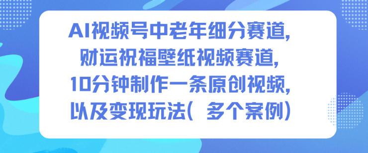 77a131b9c1d108235a05329ba00286f8.jpeg AI视频号中老年细分赛道,财运祝福壁纸视频赛道,10分钟制作一条原创视频,以及变现玩法