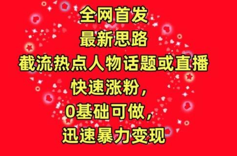 77adb7dc0e3200295c8e08761b1ad0b4.jpeg 全网首发,截流热点人物话题或直播,快速涨粉,0基础可做,迅速暴力变现【揭秘】