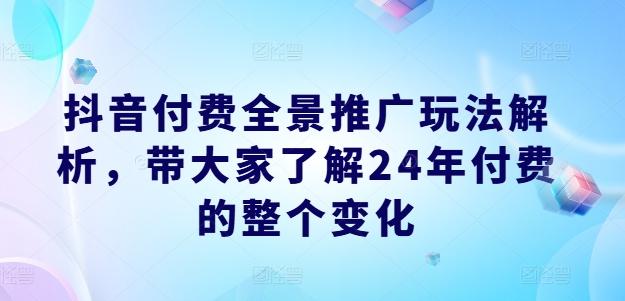 77afa245cd7ee3f10c0c55f78b6f16e0.jpeg 抖音付费全景推广玩法解析,带大家了解24年付费的整个变化