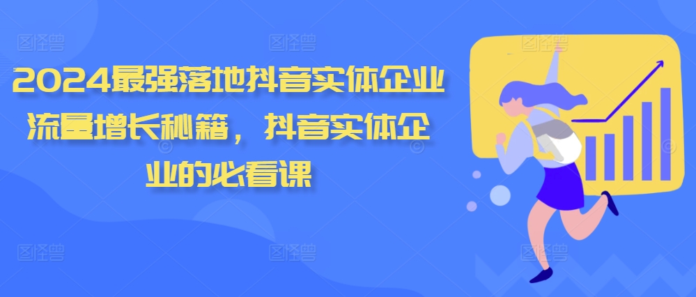 2024最强落地抖音实体企业流量增长秘籍，抖音实体企业的必看课-鼎铸网