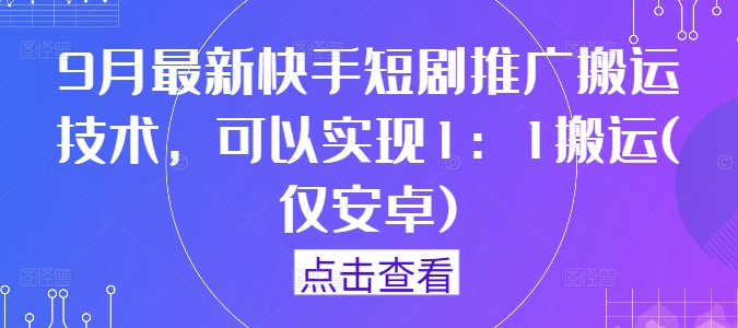 9月最新快手短剧推广搬运技术，可以实现1：1搬运(仅安卓)-鼎铸网