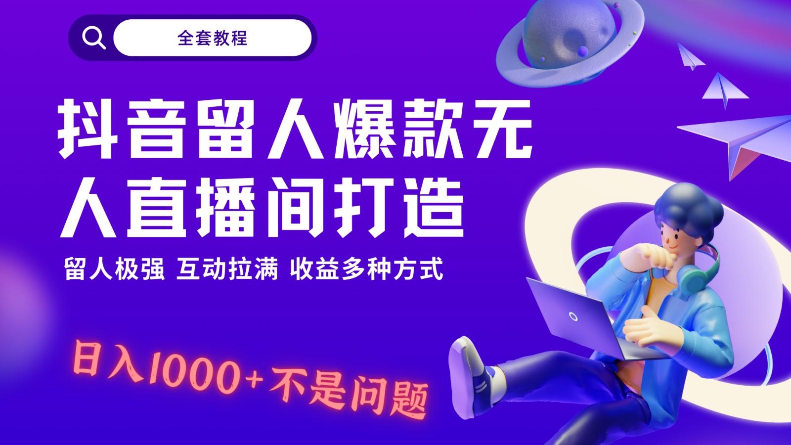 抖音留人超强无人直播间打造，解放双手，日入1k+简简单单、互动拉满！-鼎铸网