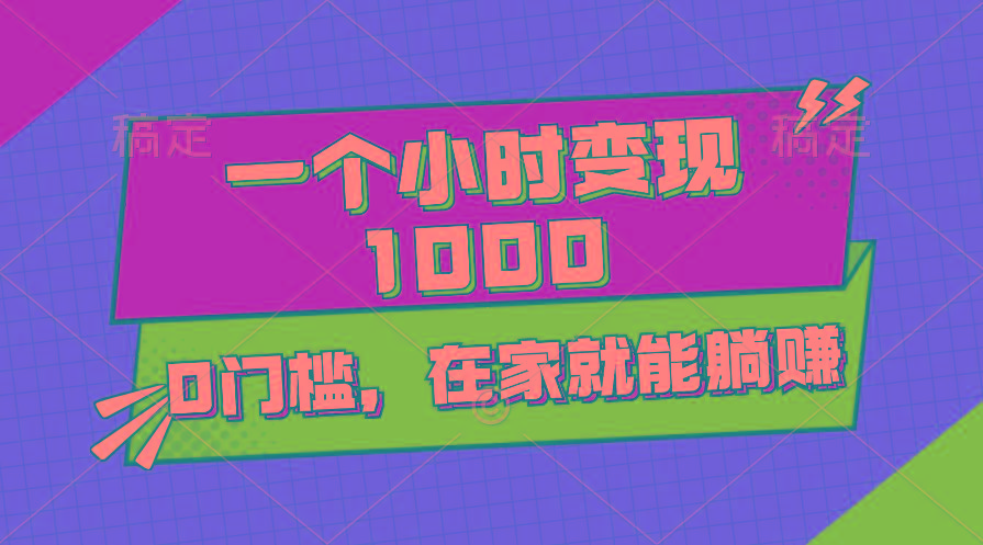 一个小时就能变现1000+，0门槛，在家一部手机就能躺赚-鼎铸网