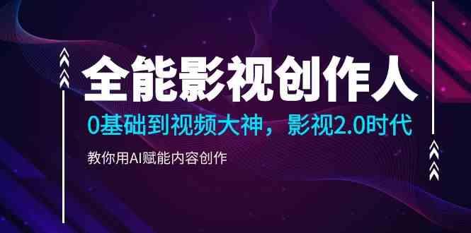 全能影视创作人，0基础到视频大神，影视2.0时代，教你用AI赋能内容创作(更新85节)-鼎铸网