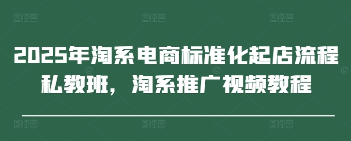 7828bc415470de2bad10480b64029508.jpeg 2025年淘系电商标准化起店流程私教班,淘系推广视频教程