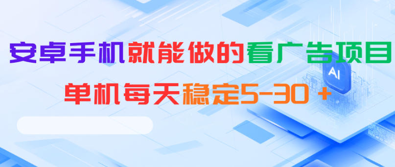安卓手机就能做的看广告项目,单机每天稳定5-30+-鼎铸网