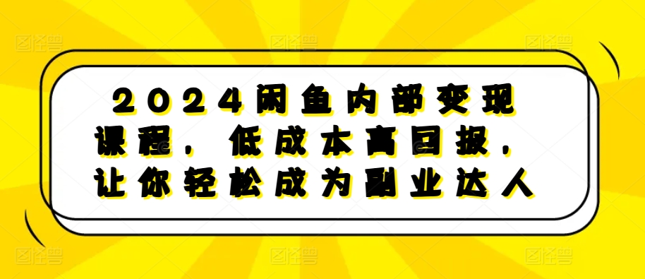 7872a15f9fefa5d3306dd5a384da1c9a.jpeg 2024闲鱼内部变现课程,低成本高回报,让你轻松成为副业达人
