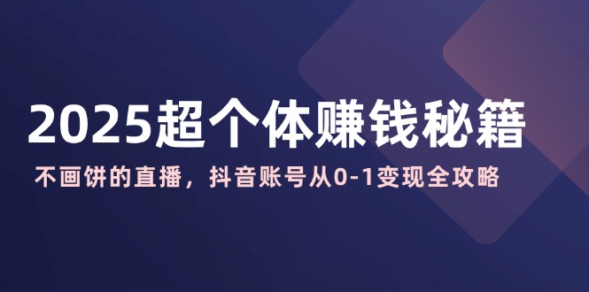 7889887512f895a7907dfc78c58071f6.jpeg 2025超个体赚钱秘籍:不画饼的直播,抖音账号从0-1变现全攻略