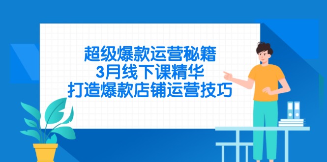 超级爆款运营秘籍，3月线下课精华，打造爆款店铺运营技巧-鼎铸网