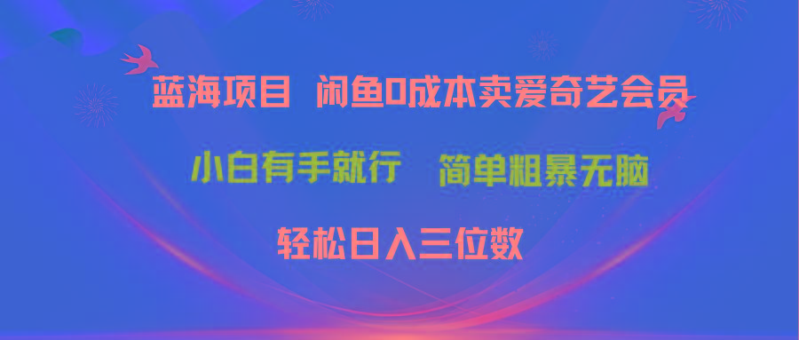 最新蓝海项目咸鱼零成本卖爱奇艺会员小白有手就行 无脑操作轻松日入三位数-鼎铸网