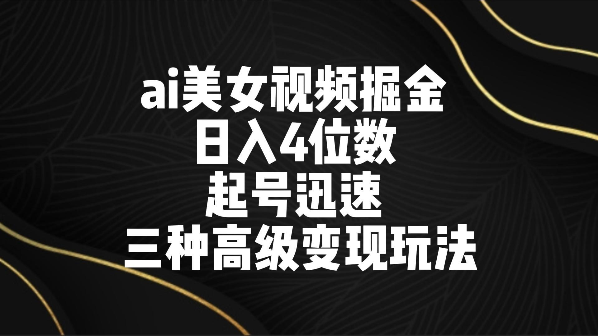 ai美女视频掘金 日入4位数 起号迅速 三种高级变现玩法-鼎铸网