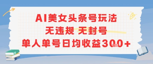 78c25c8c0293fa1cf6ce812362f87ce7.jpeg AI美女头条号玩法无违规无封号单人单号日均收益3张