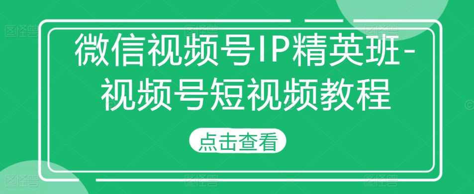 78c611c487973e726c0a876ebe666b5b.jpeg 微信视频号IP精英班-视频号短视频教程