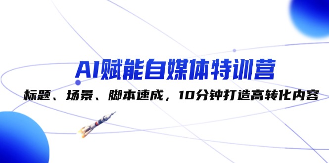 791ce11766ab72d7f1dffb62a346bc0f.jpeg AI赋能自媒体特训营:标题、场景、脚本速成,10分钟打造高转化内容