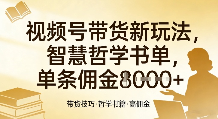 视频号带货新玩法,智慧哲学书单,单条佣金1k+-鼎铸网