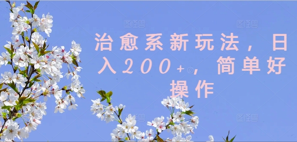 治愈系新玩法，日入200+，简单好操作【揭秘】-鼎铸网