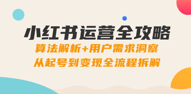 79718451929d8775429e84349c376f7c.jpeg 小红书运营全攻略:算法解析+用户需求洞察,从起号到变现全流程拆解
