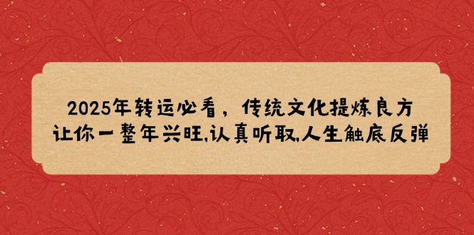 7983a122fb758022fe933fd319638fd1.jpeg 2025年转运必看,传统文化提炼良方,让你一整年兴旺,认真听取,人生触底反弹