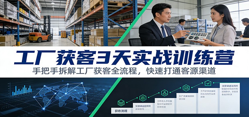 工厂获客3天实战训练营：手把手拆解工厂获客全流程，快速打通客源渠道-鼎铸网