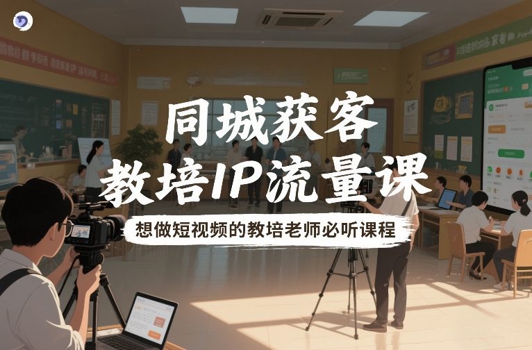 79b1ed70895e20d33c433138cab1af7c.jpeg 同城获客,教培IP流量课,想做短视频的教培老师必听课程