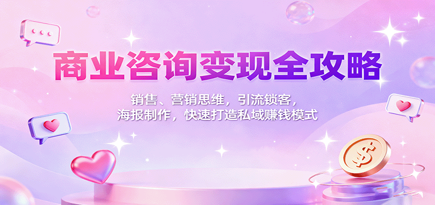 商业咨询变现全攻略:销售、营销思维,引流锁客,海报制作,快速打造私域赚钱模式-鼎铸网