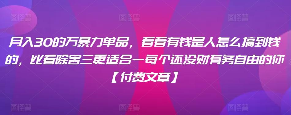 7a115f74cefbf4dbb96ff3d0fe3d8dc2.jpeg 月入30的万暴力单品,看看有钱是人怎么搞到钱的,比看除害三更适合一每个还没财有务自由的你【付费文章】