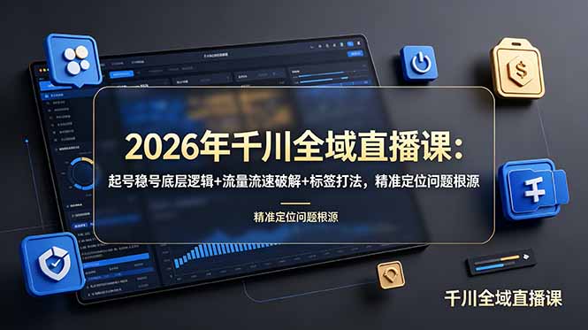 2026年千川全域直播课：起号稳号底层逻辑+流量流速破解+标签打法，精准定位问题根源-鼎铸网