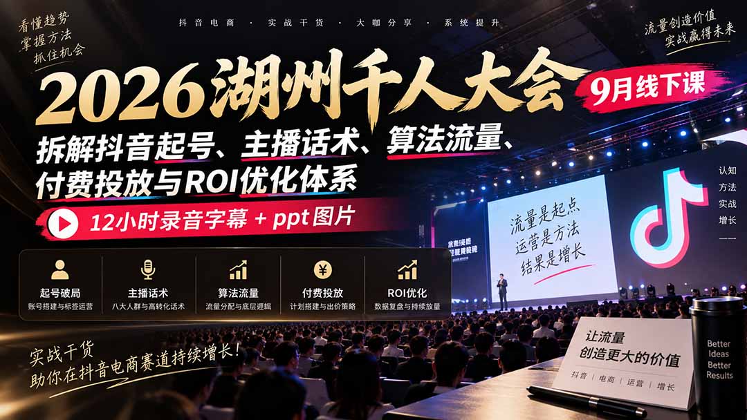 2026湖州千人大会9月线下课:拆解抖音起号、主播话术、算法流量、付费投放与ROI优化体系,12小时录音字幕+ppt图片-鼎铸网