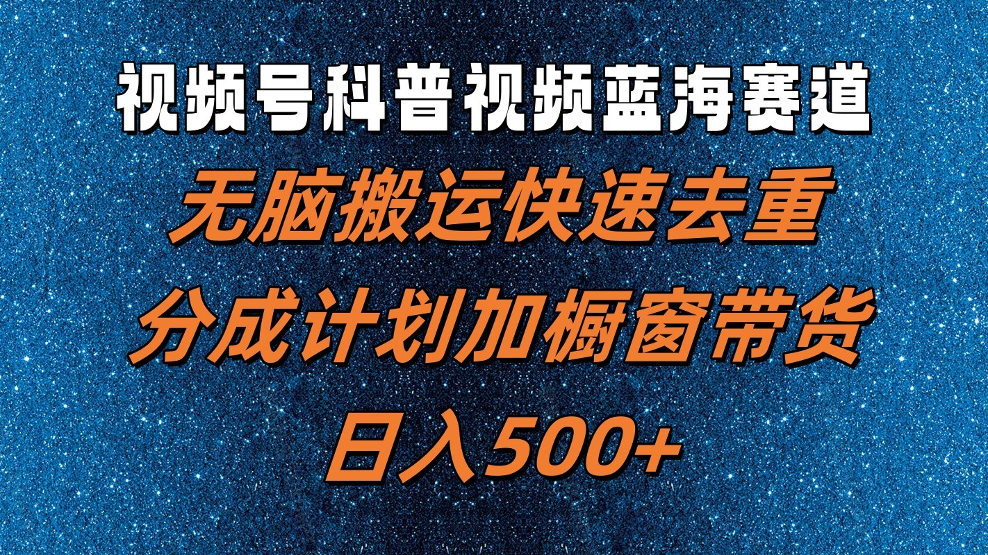 视频号科普视频蓝海赛道，无脑搬运快速去重，分成计划加橱窗带货，日入500+-鼎铸网
