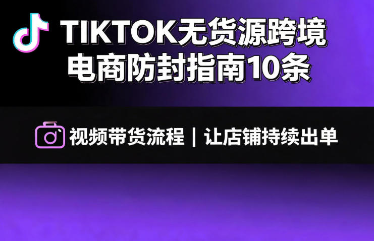 7aa24336be319bba45066cb8e11c0f87.jpeg TIKTOK无货源跨境电商防封指南10条➕视频带货流程让自己的店铺持续出单【文档】