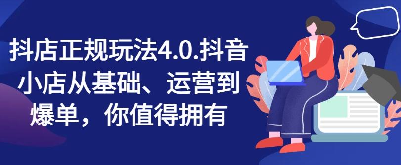 7aa50d4e929d5f0f96b6efad84513d50.jpeg 抖店正规玩法4.0,抖音小店从基础、运营到爆单,你值得拥有