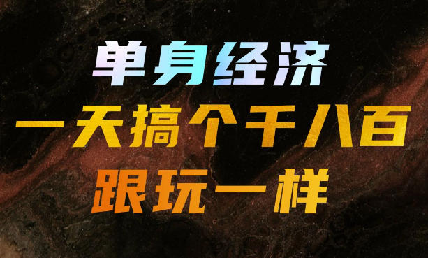 单身经济，拿出执行力一天搞个千八百跟玩一样，普通人随时入局，且长期可做【揭秘】-鼎铸网