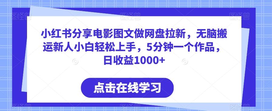 小红书分享电影图文做网盘拉新，无脑搬运新人小白轻松上手，5分钟一个作品，日收益1000+【揭秘】-鼎铸网