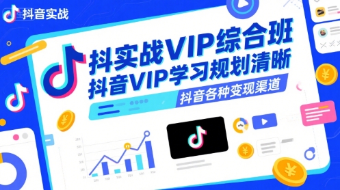 抖音实战VIP综合班，抖音VIP学习规划请晰抖音各种变现渠道-鼎铸网