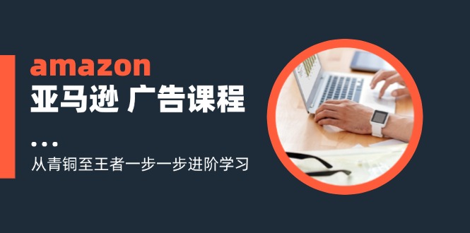 7ade30ce9bd6ad4e12c3d769b2d91599.jpeg amazon亚马逊 广告课程:从青铜至王者一步一步进阶学习(16节