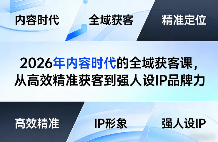 2026年内容时代的全域获客课,从高效精准获客到强人设IP品牌力-鼎铸网