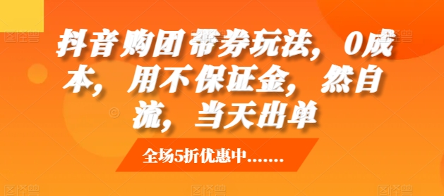 抖音‮购团‬带券玩法，0成本，‮用不‬保证金，‮然自‬流，当天出单-鼎铸网