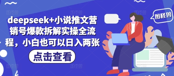 deepseek+小说推文营销号爆款拆解实操全流程，小白也可以日入两张-鼎铸网
