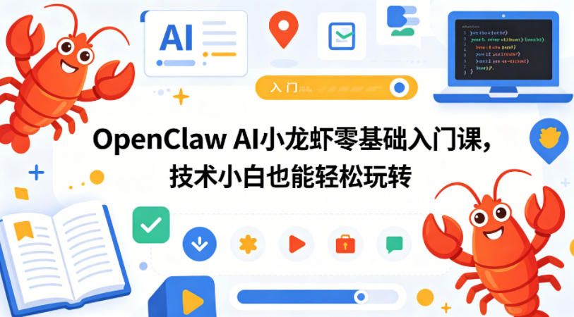 OpenClaw AI小龙虾零基础入门课,技术小白也能轻松玩转(更新0522)-鼎铸网