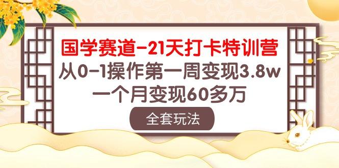 7c3323c0c6e78909ae2cad955862a46b.jpeg 国学 赛道-21天打卡特训营:从0-1操作第一周变现3.8w,一个月变现60多万