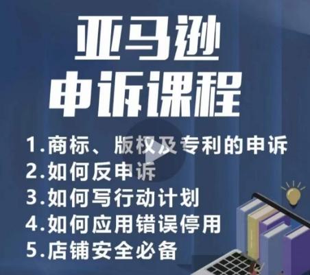 亚马逊申诉实操课，​商标、版权及专利的申诉，店铺安全必备-鼎铸网