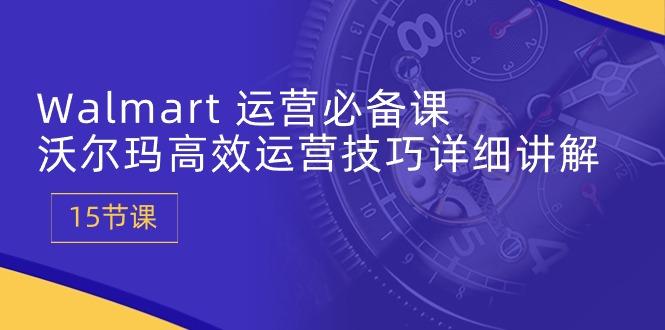 7c5bafb075c65e19b4fe125ff5a9d31f.jpeg Walmart 运营必备课:沃尔玛高效运营技巧详细讲解 (15节课