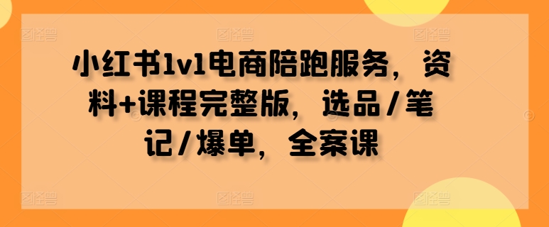 7c7a7e08ce7fb96d21e0150da0c3484d.jpeg 小红书1v1电商陪跑服务,资料+课程完整版,选品/笔记/爆单,全案课