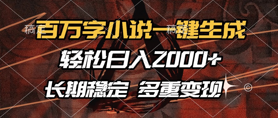 百万字小说一键生成，轻松日入2000+，长期稳定可做，多种变现方式-鼎铸网