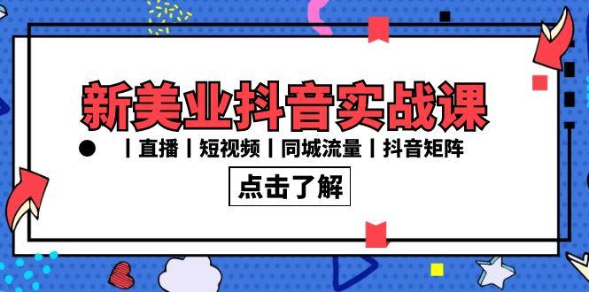7cbb4f9ef712023750c8129664a377ff.jpeg 新美业抖音实战课丨直播丨短视频丨同城流量丨抖音矩阵(30节课)