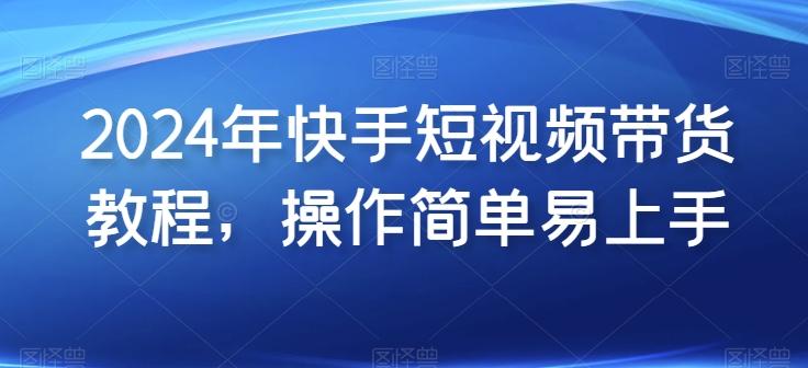 7cd3b3cdb1c815d5a8e6710d01a8aa5e.jpeg 2024年快手短视频带货教程,操作简单易上手