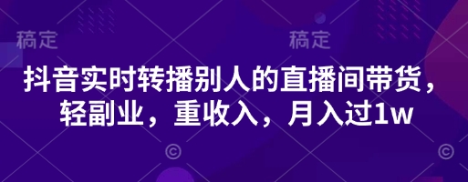 7cd8e1cb5a1d5bf202f99bee73d8f36b.jpeg 抖音实时转播别人的直播间带货,轻副业,重收入,月入过1w